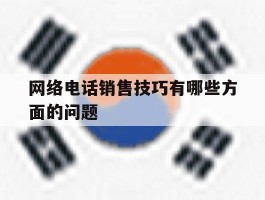 包含网络电话销售技巧有哪些方面的问题的词条