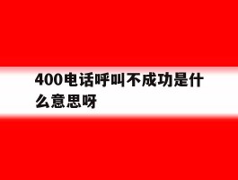 400电话呼叫不成功是什么意思呀