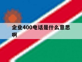 企业400电话是什么意思啊的简单介绍