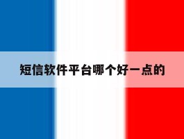 短信软件平台哪个好一点的的简单介绍