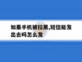 如果手机被拉黑,短信能发出去吗怎么发