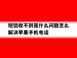 短信收不到是什么问题怎么解决苹果手机电话