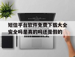 短信平台软件免费下载大全安全吗是真的吗还是假的的简单介绍