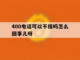 400电话可以不接吗怎么回事儿呀的简单介绍