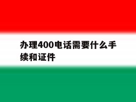 办理400电话需要什么手续和证件