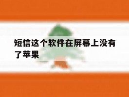 短信这个软件在屏幕上没有了苹果