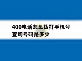 400电话怎么拨打手机号查询号码是多少