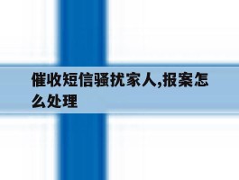 催收短信骚扰家人,报案怎么处理
