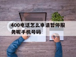 400电话怎么申请暂停服务呢手机号码