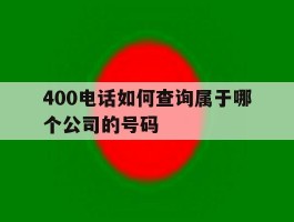 400电话如何查询属于哪个公司的号码