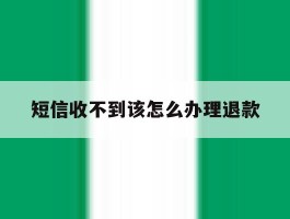 短信收不到该怎么办理退款
