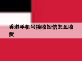 香港手机号接收短信怎么收费