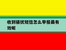 收到骚扰短信怎么举报最有效呢