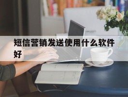 短信营销发送使用什么软件好