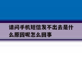 请问手机短信发不出去是什么原因呢怎么回事