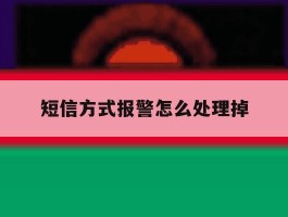 短信方式报警怎么处理掉