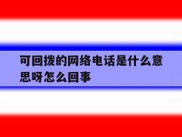 可回拨的网络电话是什么意思呀怎么回事