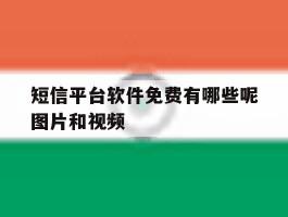 短信平台软件免费有哪些呢图片和视频