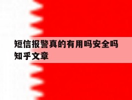 短信报警真的有用吗安全吗知乎文章的简单介绍