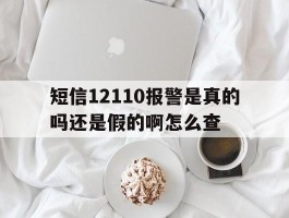 短信12110报警是真的吗还是假的啊怎么查