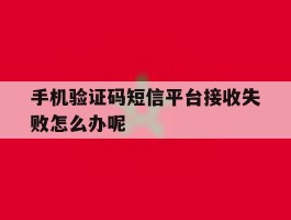 手机验证码短信平台接收失败怎么办呢