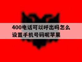 400电话可以呼出吗怎么设置手机号码呢苹果