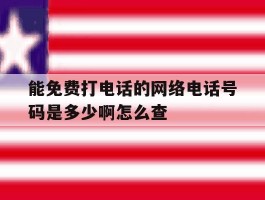 能免费打电话的网络电话号码是多少啊怎么查