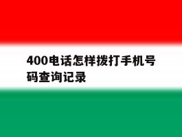 400电话怎样拨打手机号码查询记录