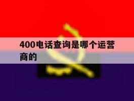 400电话查询是哪个运营商的