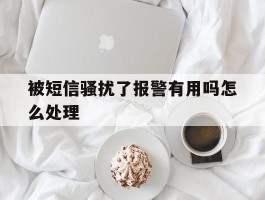 被短信骚扰了报警有用吗怎么处理
