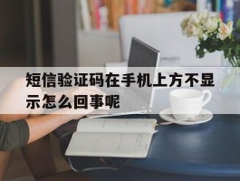 短信验证码在手机上方不显示怎么回事呢