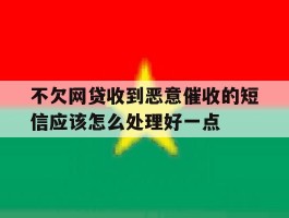 关于不欠网贷收到恶意催收的短信应该怎么处理好一点的信息