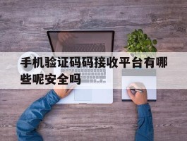 关于手机验证码码接收平台有哪些呢安全吗的信息