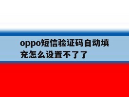 oppo短信验证码自动填充怎么设置不了了