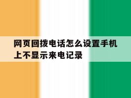 网页回拨电话怎么设置手机上不显示来电记录