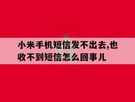 包含小米手机短信发不出去,也收不到短信怎么回事儿的词条