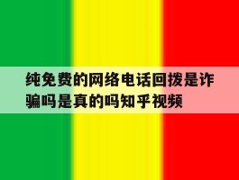 包含纯免费的网络电话回拨是诈骗吗是真的吗知乎视频的词条