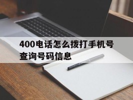 400电话怎么拨打手机号查询号码信息