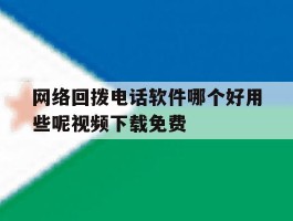 网络回拨电话软件哪个好用些呢视频下载免费