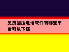 免费回拨电话软件有哪些平台可以下载