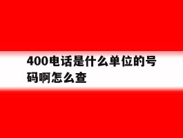 400电话是什么单位的号码啊怎么查