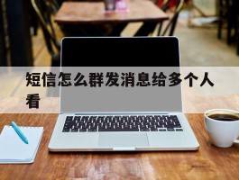 短信怎么群发消息给多个人看