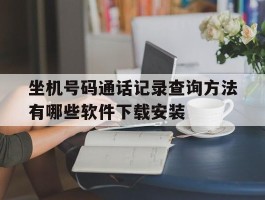 坐机号码通话记录查询方法有哪些软件下载安装的简单介绍
