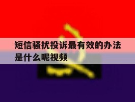 短信骚扰投诉最有效的办法是什么呢视频的简单介绍