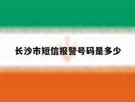 长沙市短信报警号码是多少