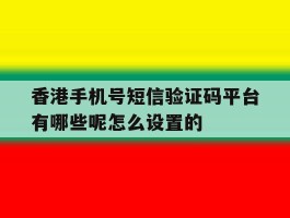 包含香港手机号短信验证码平台有哪些呢怎么设置的的词条
