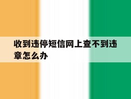 收到违停短信网上查不到违章怎么办