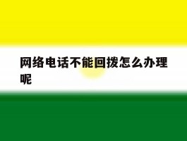 网络电话不能回拨怎么办理呢