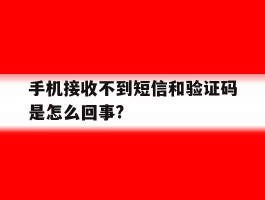 关于手机接收不到短信和验证码是怎么回事?的信息