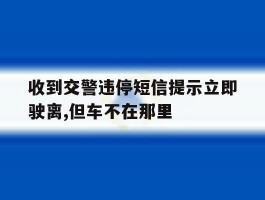 收到交警违停短信提示立即驶离,但车不在那里